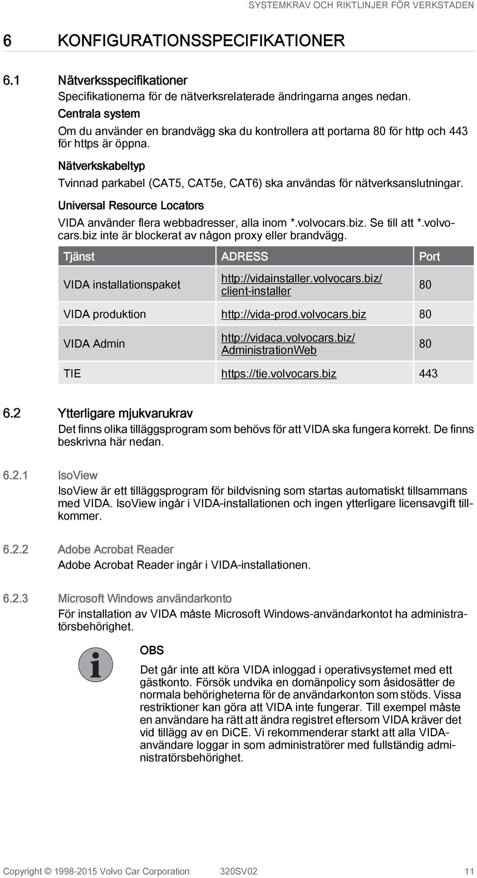 Nätverkskabeltyp Tvinnad parkabel (CAT5, CAT5e, CAT6) ska användas för nätverksanslutningar. Universal Resource Locators VIDA använder flera webbadresser, alla inom *.volvocars.biz. Se till att *.