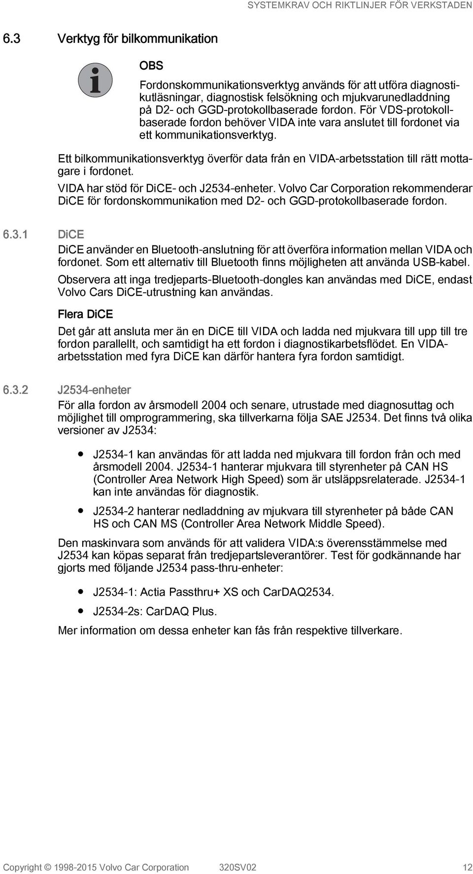 Ett bilkommunikationsverktyg överför data från en VIDA-arbetsstation till rätt mottagare i fordonet. VIDA har stöd för DiCE- och J2534-enheter.