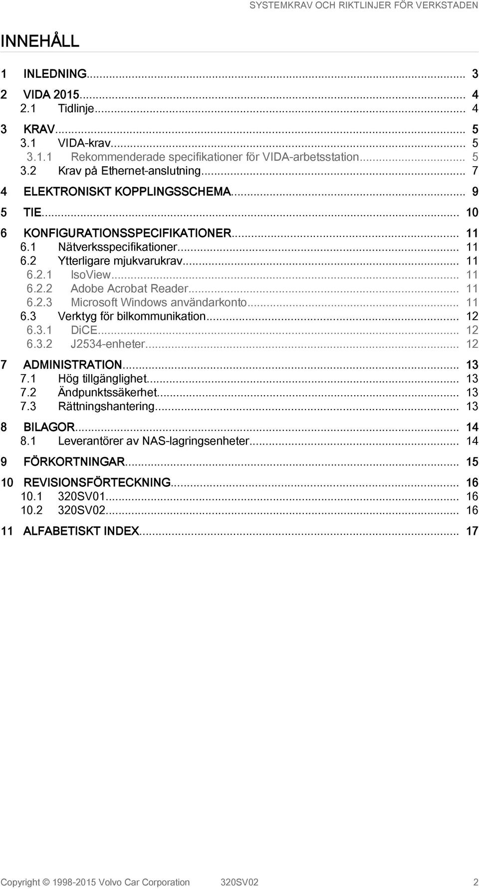 .. 11 6.2.3 Microsoft Windows användarkonto... 11 6.3 Verktyg för bilkommunikation... 12 6.3.1 DiCE... 12 6.3.2 J2534-enheter... 12 7 ADMINISTRATION... 13 7.1 Hög tillgänglighet... 13 7.2 Ändpunktssäkerhet.