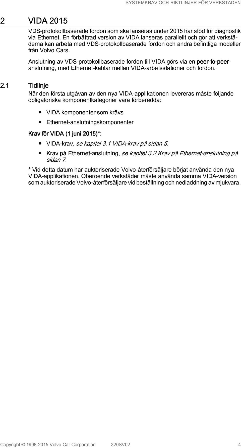Anslutning av VDS-protokollbaserade fordon till VIDA görs via en peer-to-peeranslutning, med Ethernet-kablar mellan VIDA-arbetsstationer och fordon. 2.