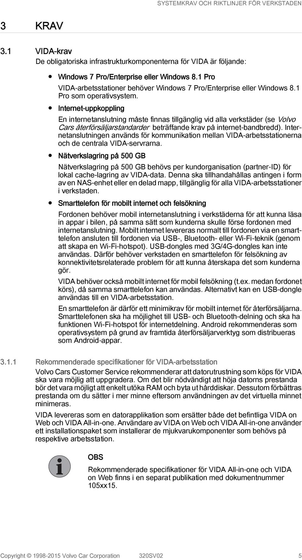 Internet-uppkoppling En internetanslutning måste finnas tillgänglig vid alla verkstäder (se Volvo Cars återförsäljarstandarder beträffande krav på internet-bandbredd).