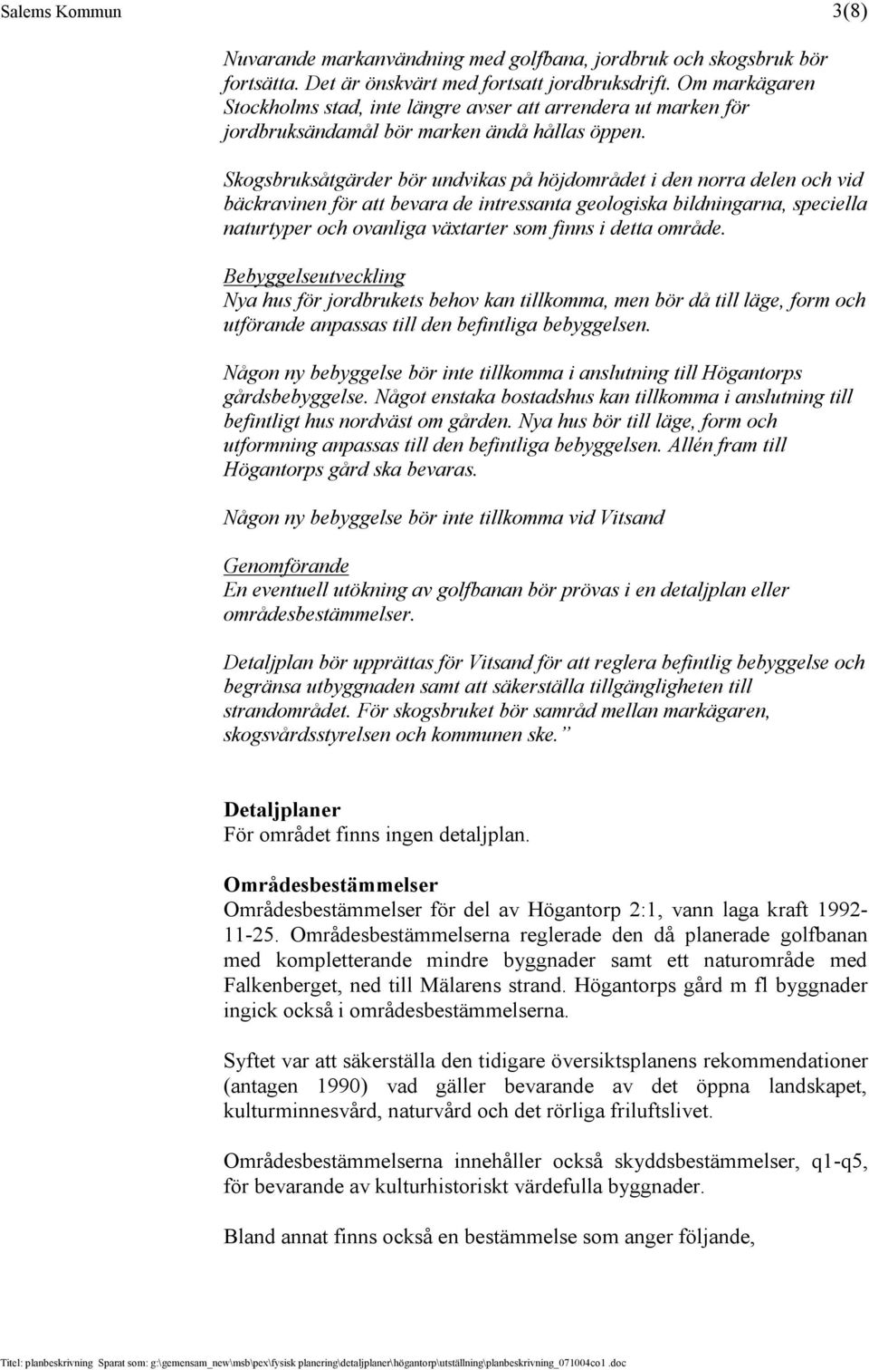 Skogsbruksåtgärder bör undvikas på höjdområdet i den norra delen och vid bäckravinen för att bevara de intressanta geologiska bildningarna, speciella naturtyper och ovanliga växtarter som finns i