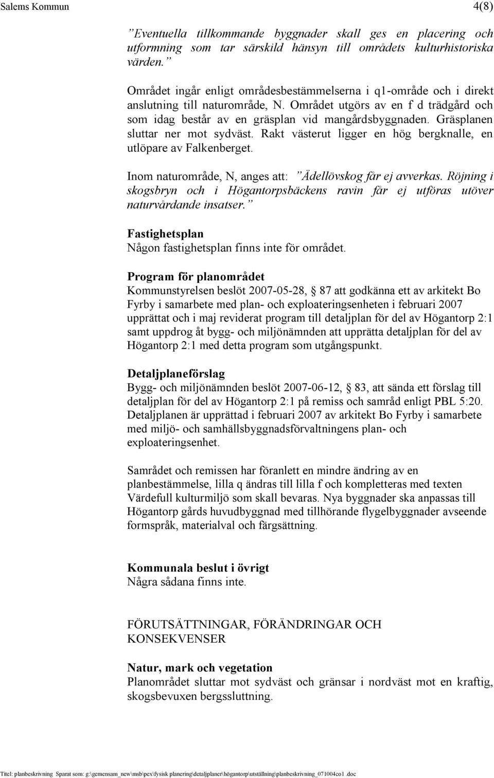 Gräsplanen sluttar ner mot sydväst. Rakt västerut ligger en hög bergknalle, en utlöpare av Falkenberget. Inom naturområde, N, anges att: Ädellövskog får ej avverkas.