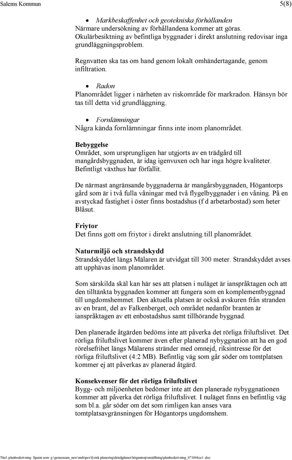 Radon Planområdet ligger i närheten av riskområde för markradon. Hänsyn bör tas till detta vid grundläggning. Fornlämningar Några kända fornlämningar finns inte inom planområdet.
