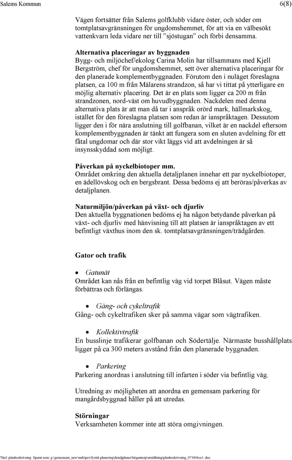 Alternativa placeringar av byggnaden Bygg- och miljöchef/ekolog Carina Molin har tillsammans med Kjell Bergström, chef för ungdomshemmet, sett över alternativa placeringar för den planerade