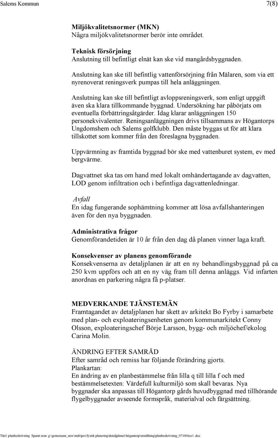 Anslutning kan ske till befintligt avloppsreningsverk, som enligt uppgift även ska klara tillkommande byggnad. Undersökning har påbörjats om eventuella förbättringsåtgärder.