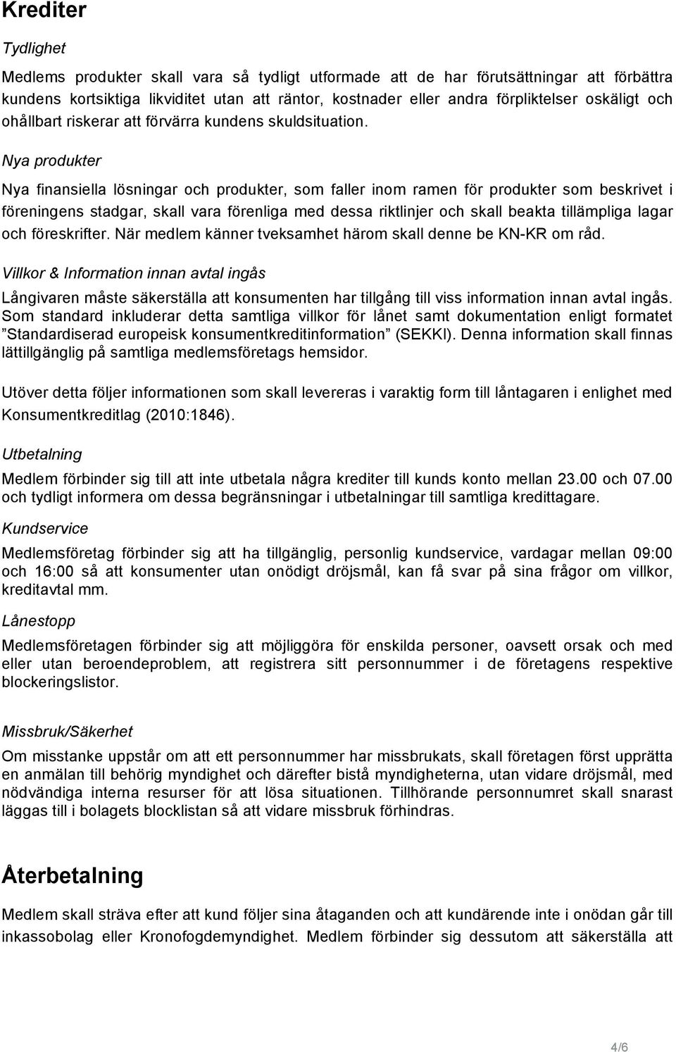 Nya produkter Nya finansiella lösningar och produkter, som faller inom ramen för produkter som beskrivet i föreningens stadgar, skall vara förenliga med dessa riktlinjer och skall beakta tillämpliga