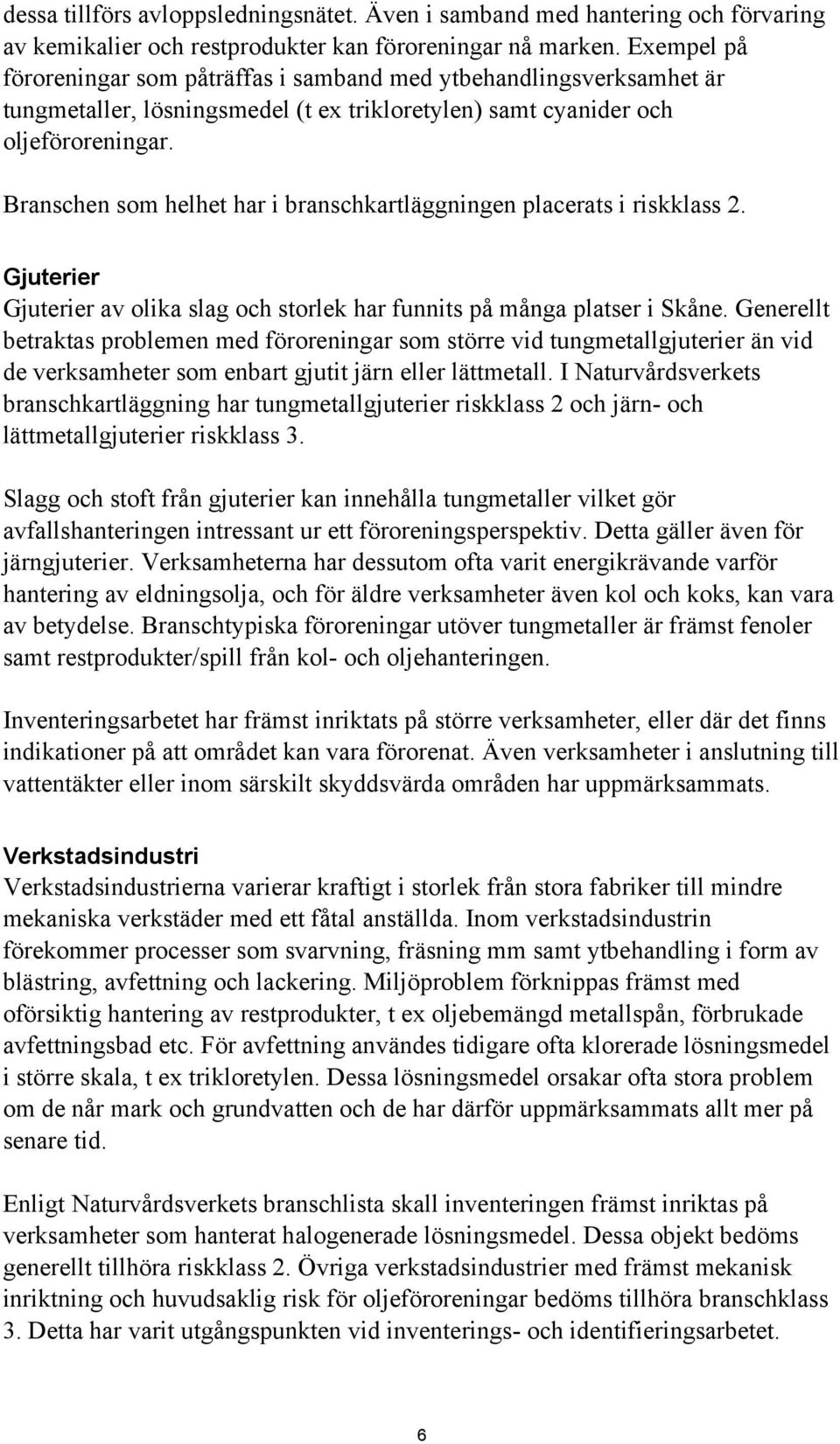 Branschen som helhet har i branschkartläggningen placerats i riskklass 2. Gjuterier Gjuterier av olika slag och storlek har funnits på många platser i Skåne.
