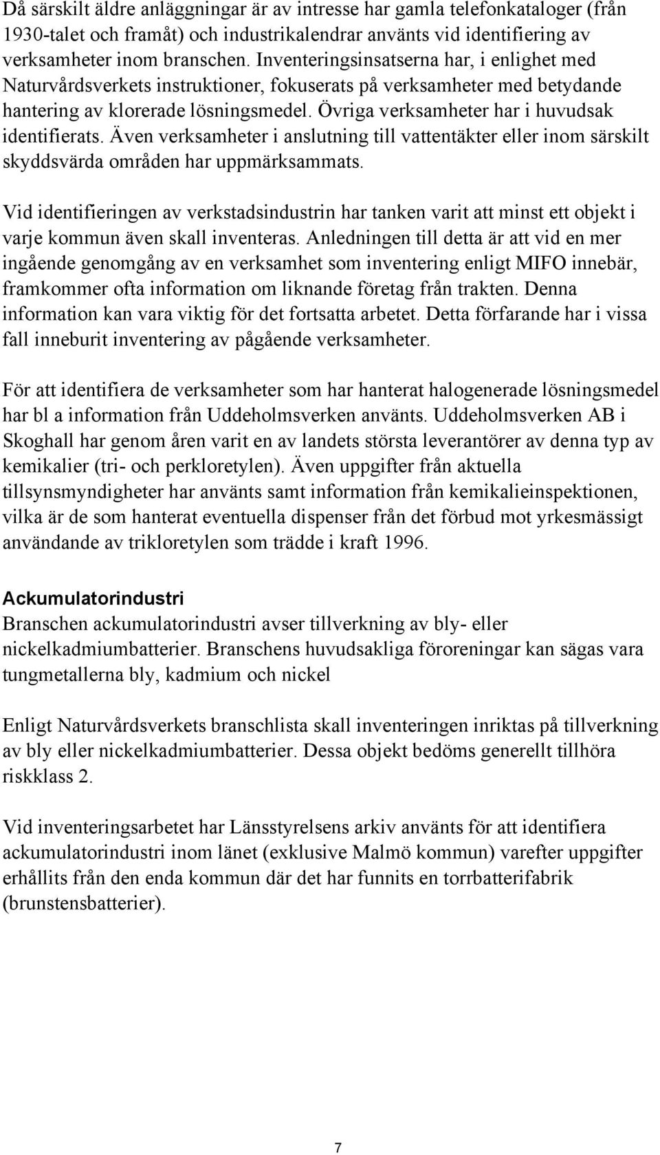 Övriga verksamheter har i huvudsak identifierats. Även verksamheter i anslutning till vattentäkter eller inom särskilt skyddsvärda områden har uppmärksammats.