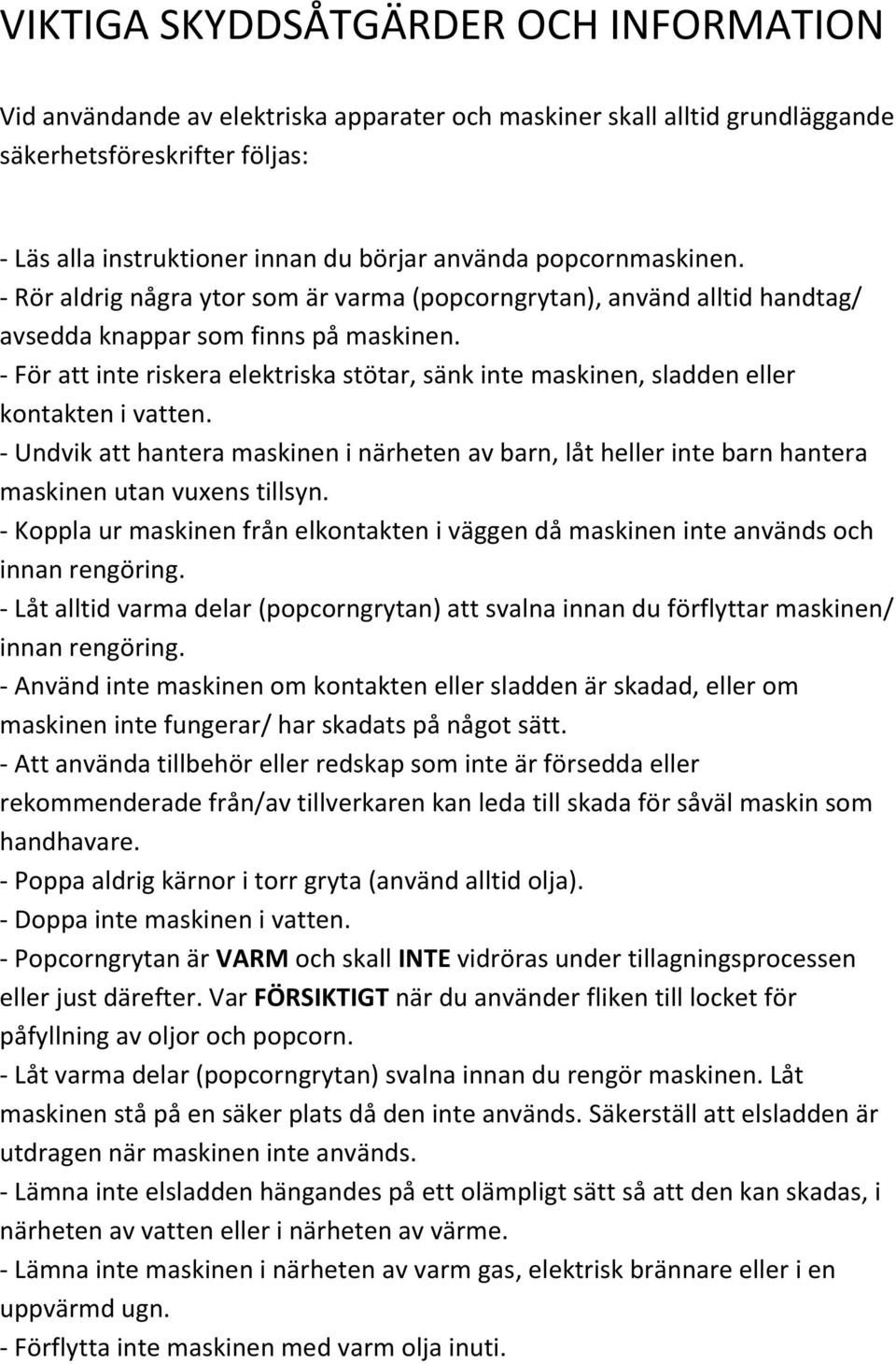 - För att inte riskera elektriska stötar, sänk inte maskinen, sladden eller kontakten i vatten.