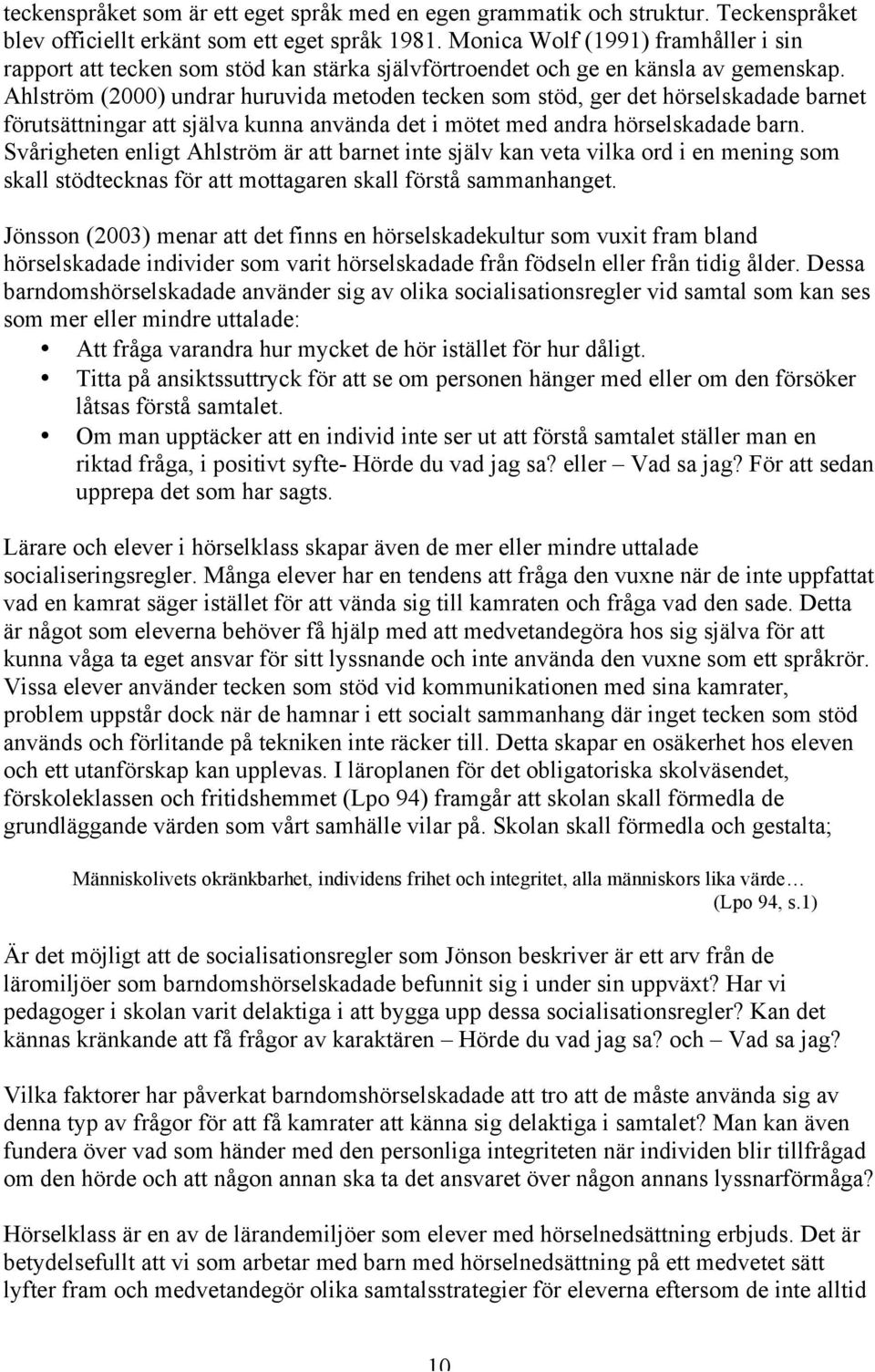 Ahlström (2000) undrar huruvida metoden tecken som stöd, ger det hörselskadade barnet förutsättningar att själva kunna använda det i mötet med andra hörselskadade barn.
