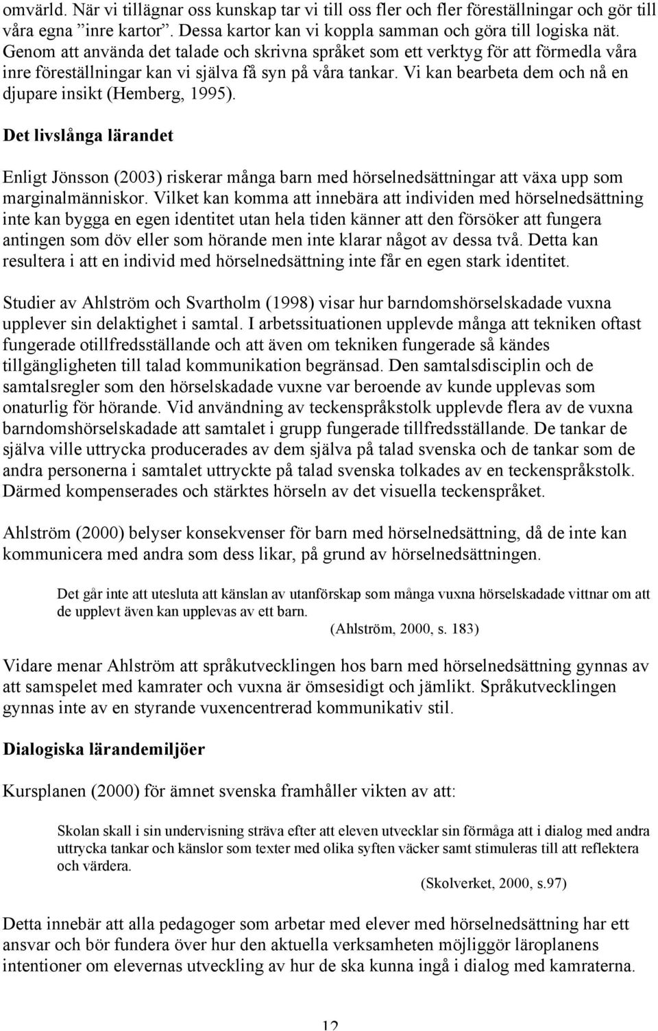 Vi kan bearbeta dem och nå en djupare insikt (Hemberg, 1995). Det livslånga lärandet Enligt Jönsson (2003) riskerar många barn med hörselnedsättningar att växa upp som marginalmänniskor.