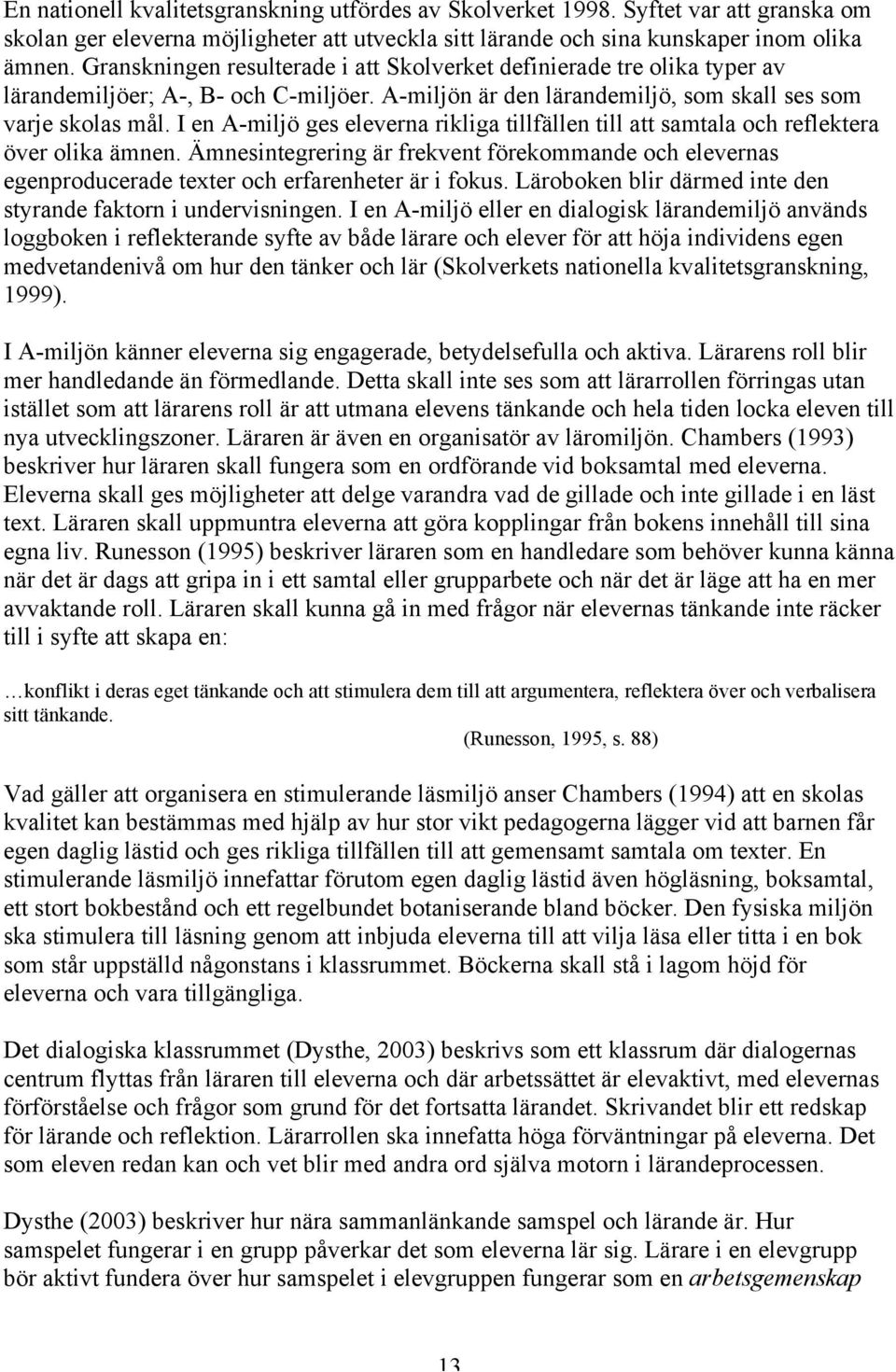 I en A-miljö ges eleverna rikliga tillfällen till att samtala och reflektera över olika ämnen.