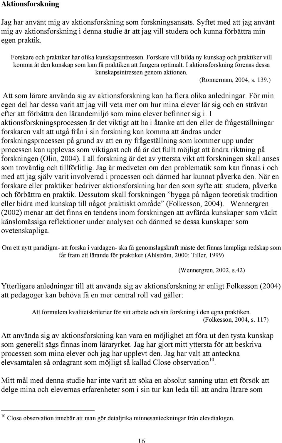 Forskare vill bilda ny kunskap och praktiker vill komma åt den kunskap som kan få praktiken att fungera optimalt. I aktionsforskning förenas dessa kunskapsintressen genom aktionen.