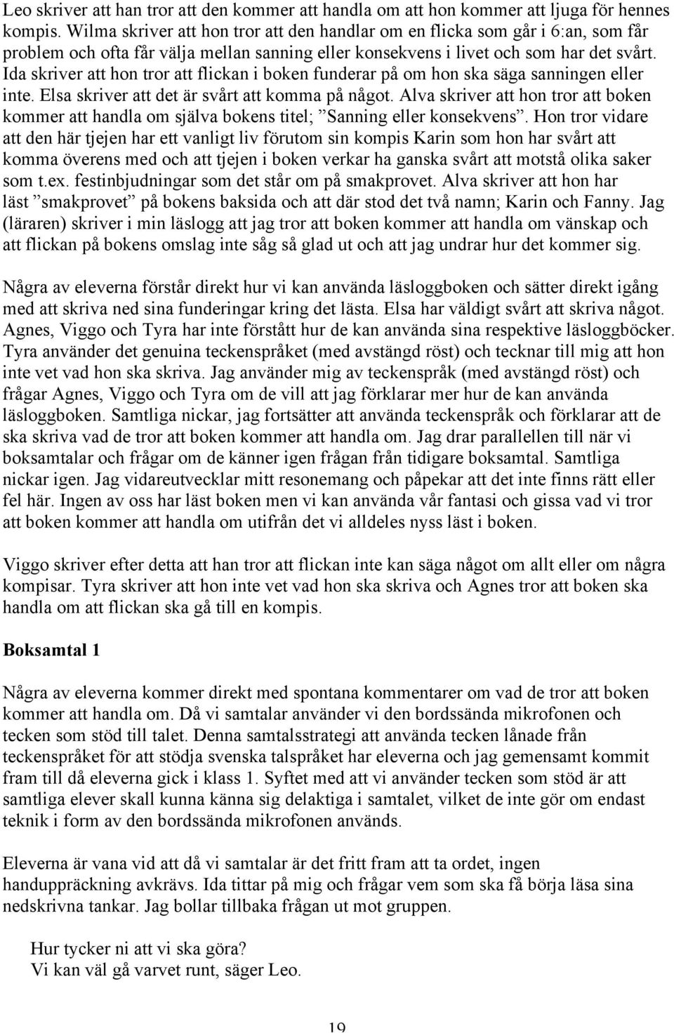 Ida skriver att hon tror att flickan i boken funderar på om hon ska säga sanningen eller inte. Elsa skriver att det är svårt att komma på något.