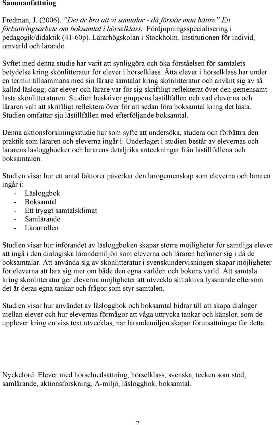 Syftet med denna studie har varit att synliggöra och öka förståelsen för samtalets betydelse kring skönlitteratur för elever i hörselklass.