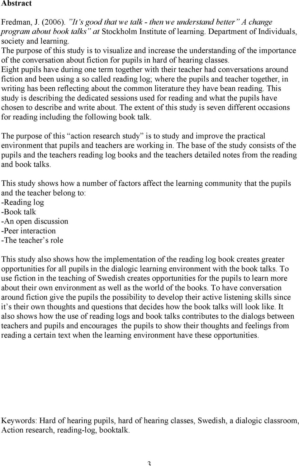 Eight pupils have during one term together with their teacher had conversations around fiction and been using a so called reading log; where the pupils and teacher together, in writing has been