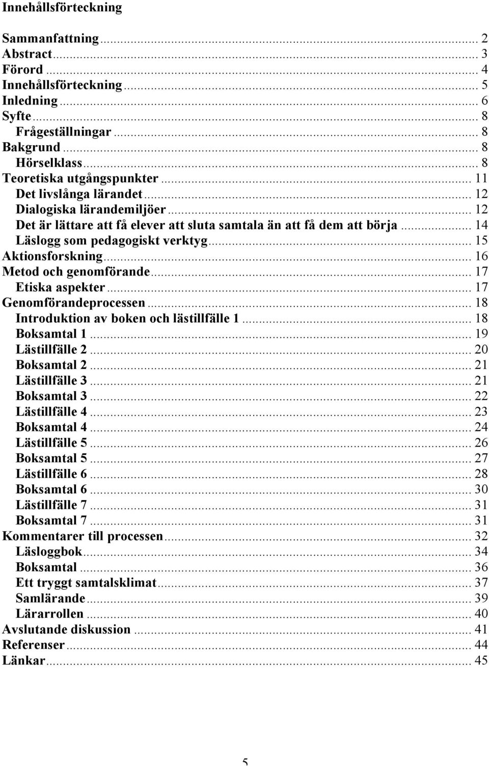 .. 16 Metod och genomförande... 17 Etiska aspekter... 17 Genomförandeprocessen... 18 Introduktion av boken och lästillfälle 1... 18 Boksamtal 1... 19 Lästillfälle 2... 20 Boksamtal 2.