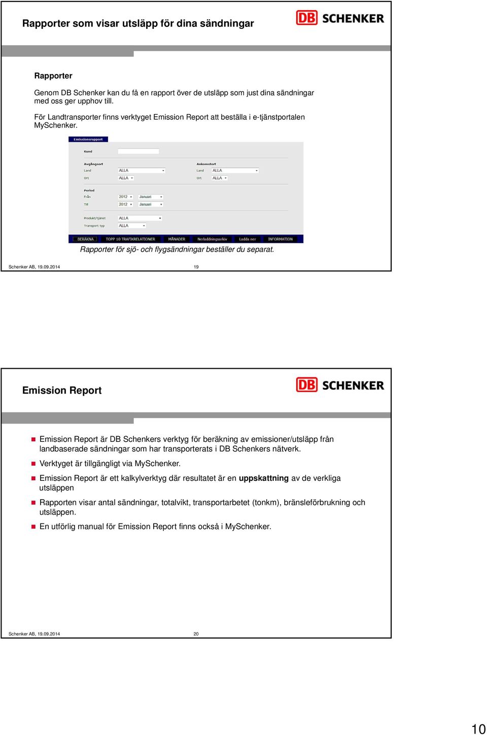 19 Emission Report Emission Report är DB Schenkers verktyg för beräkning av emissioner/utsläpp från landbaserade sändningar som har transporterats i DB Schenkers nätverk.