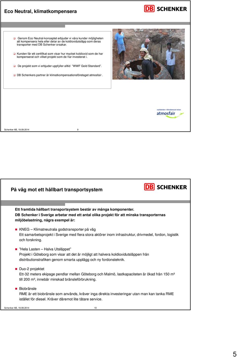 DB Schenkers partner är klimatkompensationsföretaget atmosfair. 9 På väg mot ett hållbart transportsystem Ett framtida hållbart transportsystem består av många komponenter.