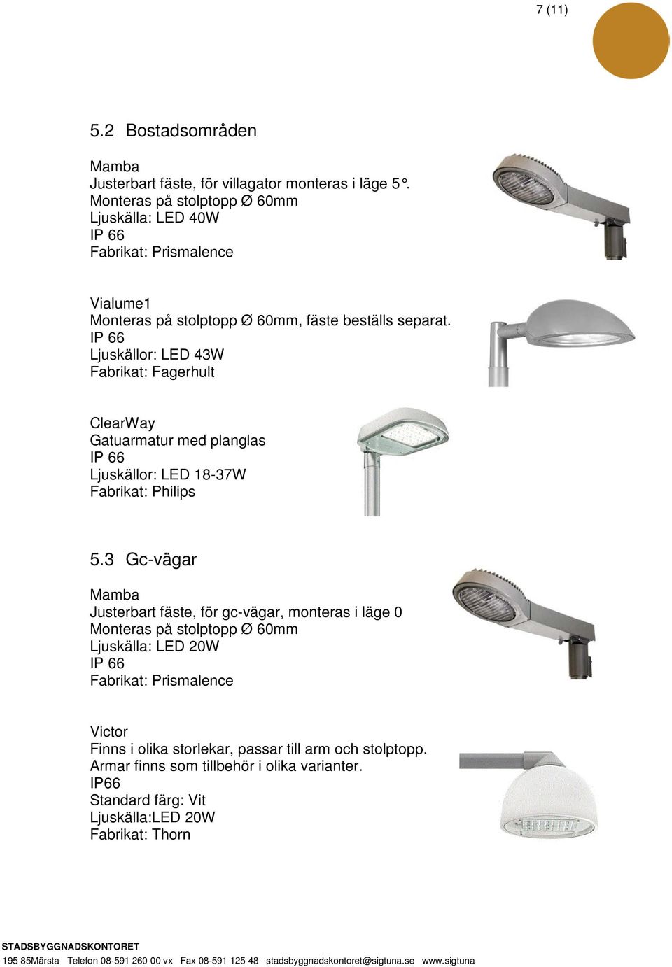 Ljuskällor: LED 43W Fabrikat: Fagerhult ClearWay Gatuarmatur med planglas Ljuskällor: LED 18-37W Fabrikat: Philips 5.