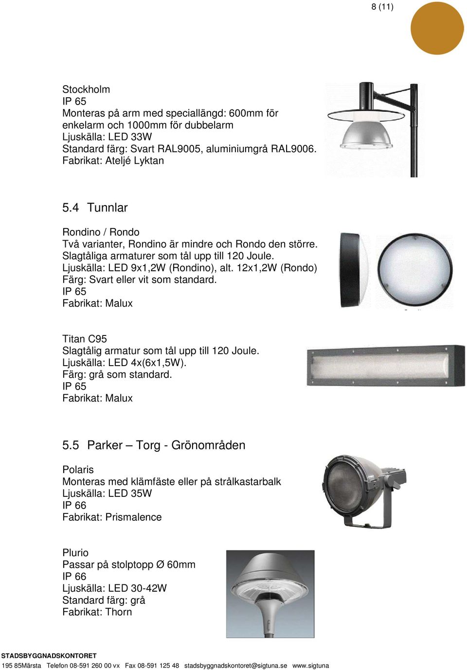 12x1,2W (Rondo) Färg: Svart eller vit som standard. IP 65 Fabrikat: Malux Titan C95 Slagtålig armatur som tål upp till 120 Joule. Ljuskälla: LED 4x(6x1,5W). Färg: grå som standard.