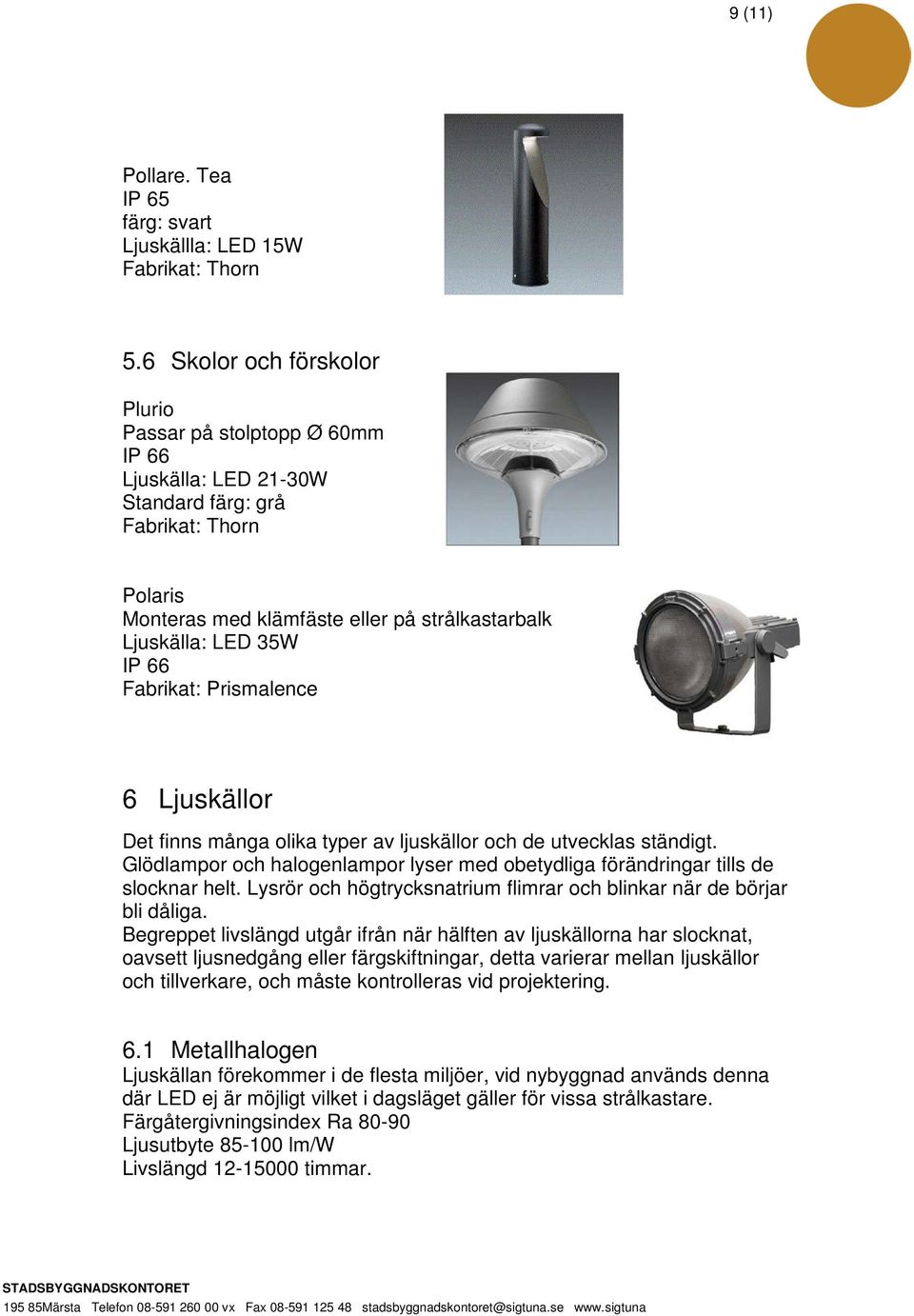 Prismalence 6 Ljuskällor Det finns många olika typer av ljuskällor och de utvecklas ständigt. Glödlampor och halogenlampor lyser med obetydliga förändringar tills de slocknar helt.