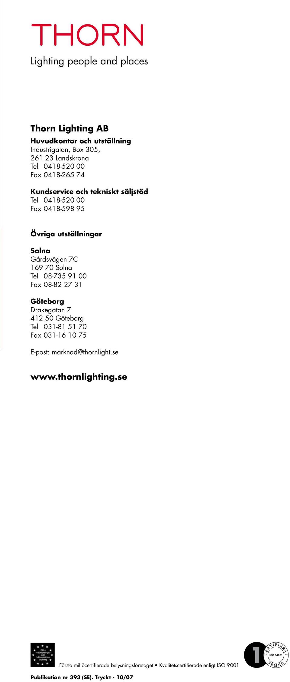 08-735 91 00 Fax 08-82 27 31 Göteborg Drakegatan 7 412 50 Göteborg Tel 031-81 51 70 Fax 031-16 10 75 E-post: marknad@thornlight.se www.