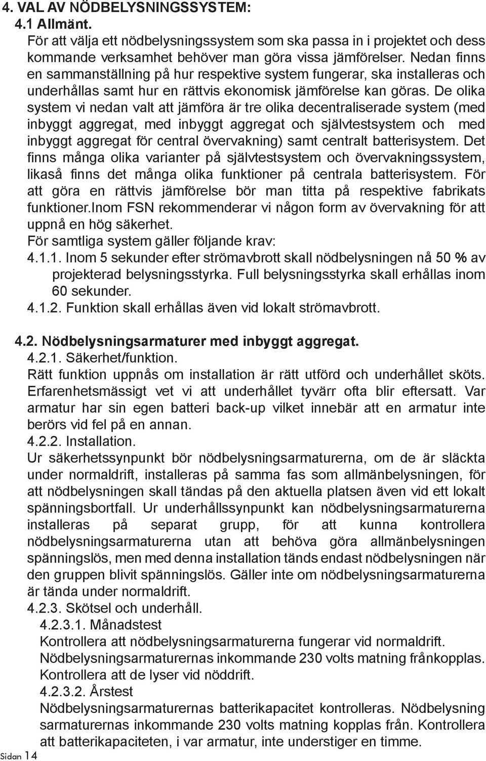 De olika system vi nedan valt att jämföra är tre olika decentraliserade system (med inbyggt aggregat, med inbyggt aggregat och självtestsystem och med inbyggt aggregat för central övervakning) samt