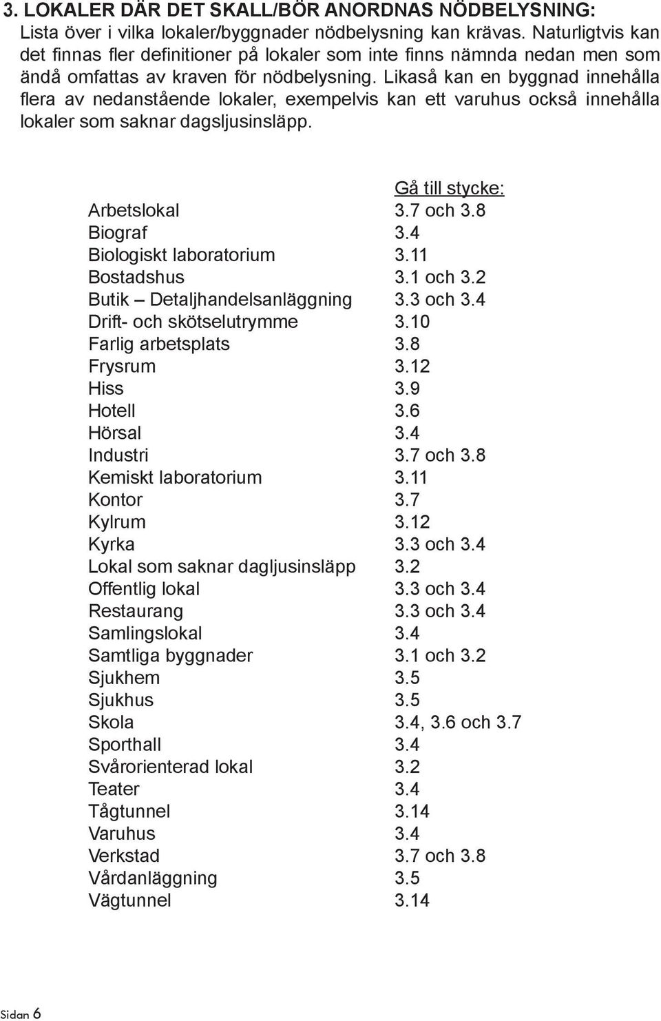 Likaså kan en byggnad innehålla flera av nedanstående lokaler, exempelvis kan ett varuhus också innehålla lokaler som saknar dagsljusinsläpp. Gå till stycke: Arbetslokal 3.7 och 3.8 Biograf 3.