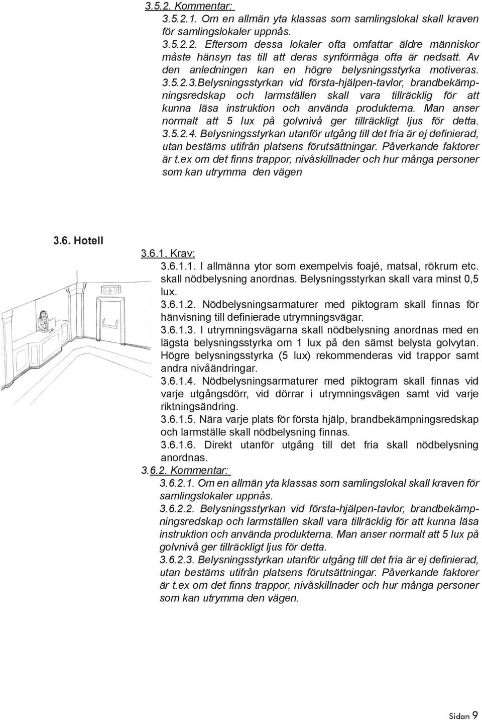 5.2.3.Belysningsstyrkan vid första-hjälpen-tavlor, brandbekämpningsredskap och larmställen skall vara tillräcklig för att kunna läsa instruktion och använda produkterna.