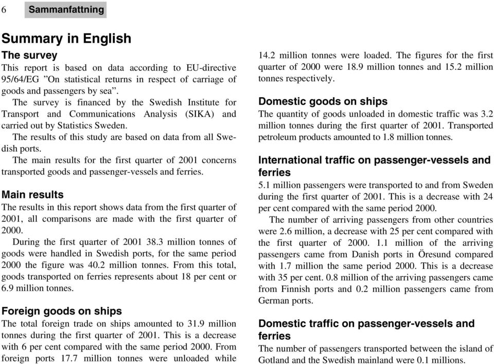 The results of this study are based on data from all Swedish ports. The main results for the first quarter of 2001 concerns transported goods and passenger-vessels and ferries.