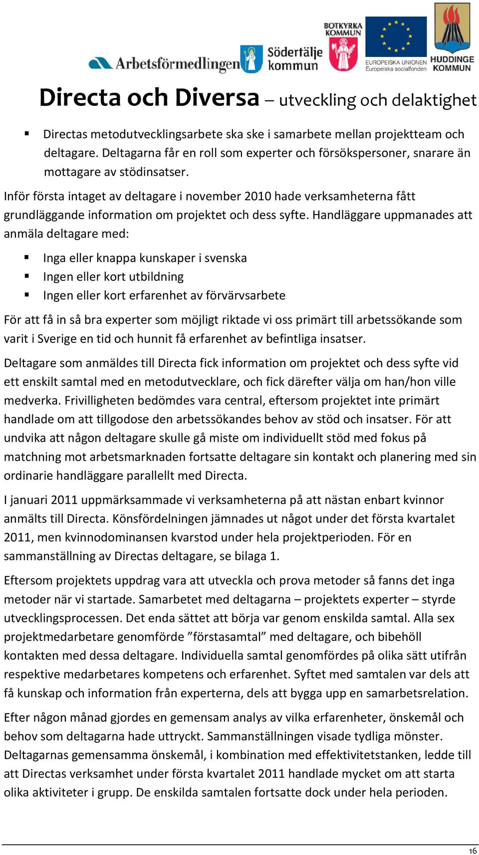 Handläggare uppmanades att anmäla deltagare med: Inga eller knappa kunskaper i svenska Ingen eller kort utbildning Ingen eller kort erfarenhet av förvärvsarbete För att få in så bra experter som