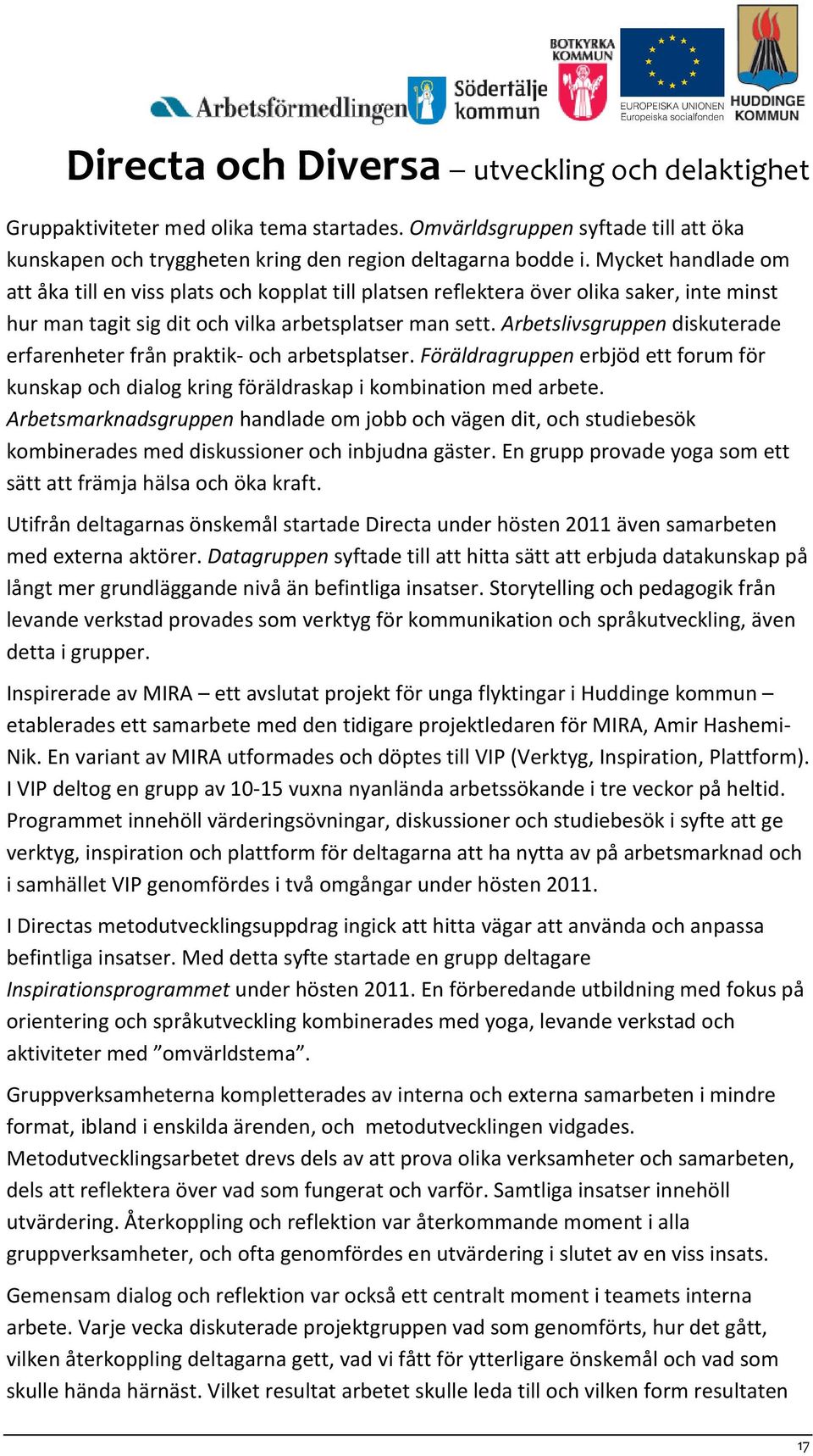 Arbetslivsgruppen diskuterade erfarenheter från praktik- och arbetsplatser. Föräldragruppen erbjöd ett forum för kunskap och dialog kring föräldraskap i kombination med arbete.