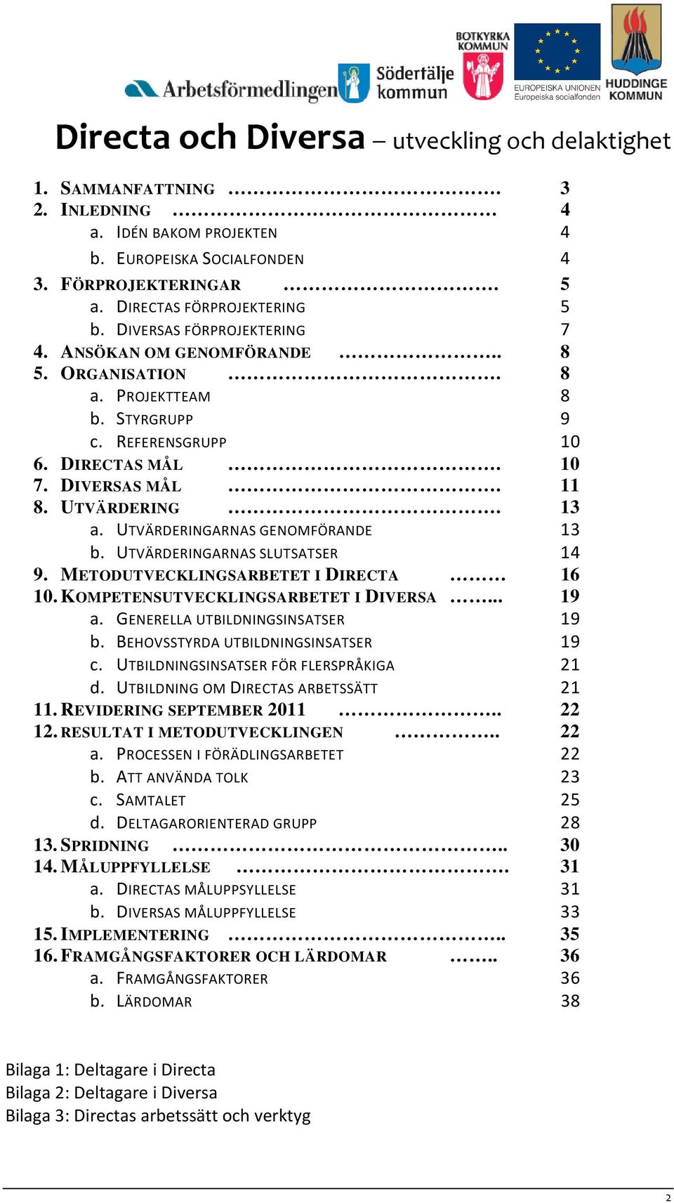 UTVÄRDERINGARNAS SLUTSATSER 14 9. METODUTVECKLINGSARBETET I DIRECTA 16 10. KOMPETENSUTVECKLINGSARBETET I DIVERSA... 19 a. GENERELLA UTBILDNINGSINSATSER 19 b. BEHOVSSTYRDA UTBILDNINGSINSATSER 19 c.