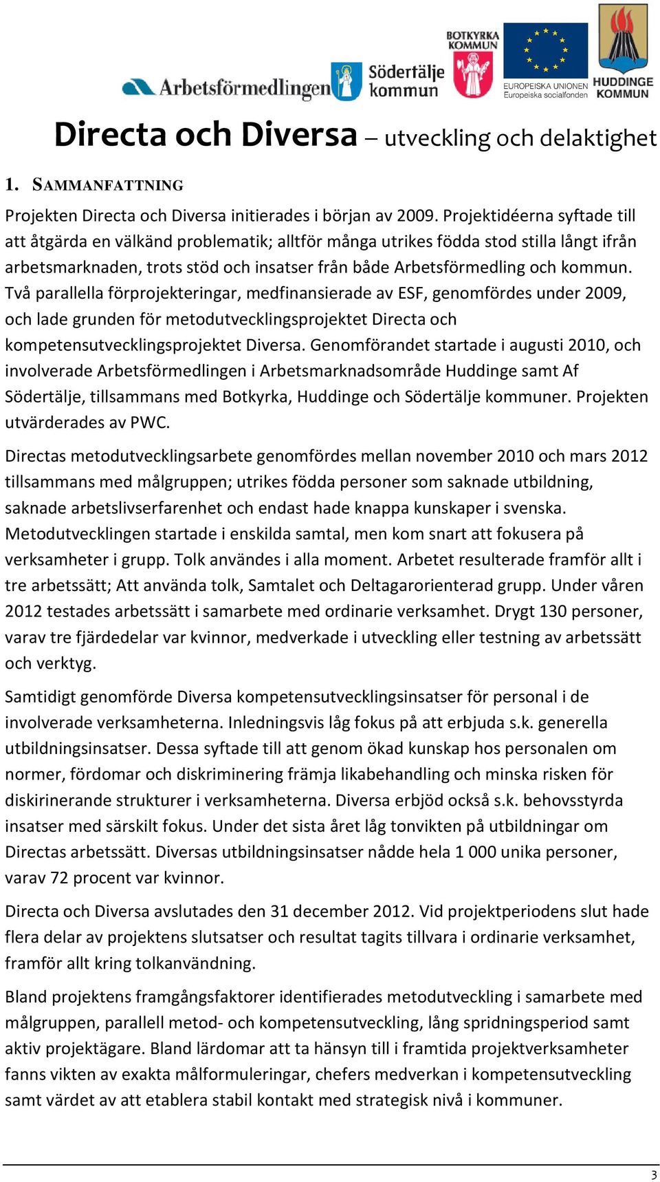 Två parallella förprojekteringar, medfinansierade av ESF, genomfördes under 2009, och lade grunden för metodutvecklingsprojektet Directa och kompetensutvecklingsprojektet Diversa.