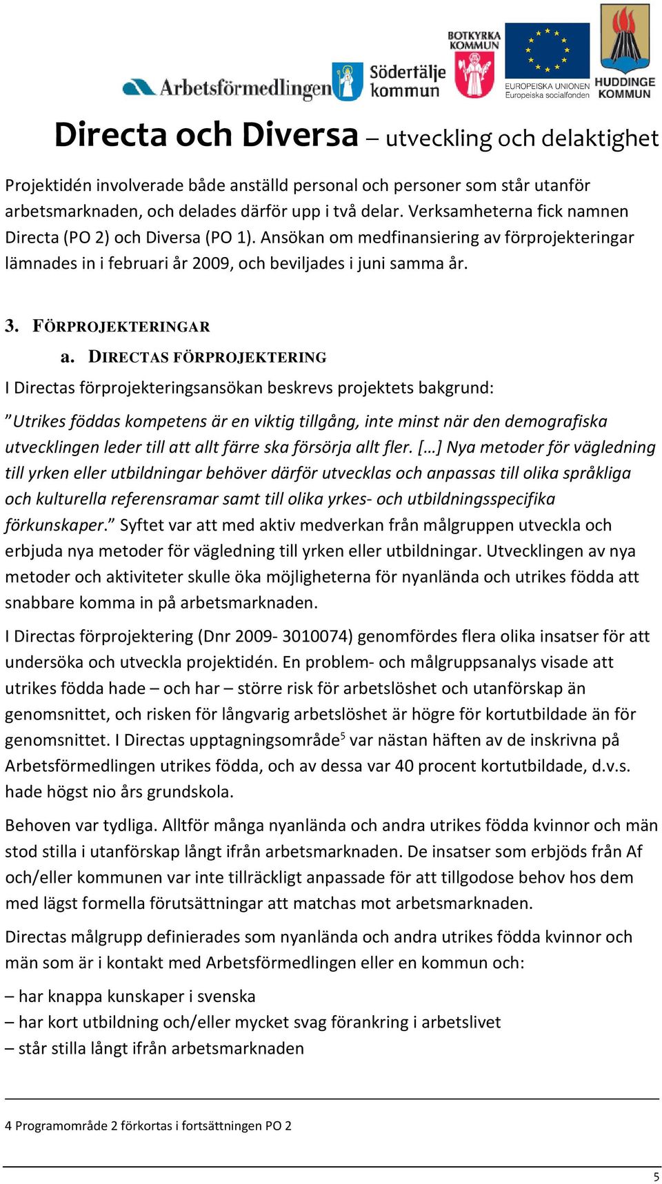 DIRECTAS FÖRPROJEKTERING I Directas förprojekteringsansökan beskrevs projektets bakgrund: Utrikes föddas kompetens är en viktig tillgång, inte minst när den demografiska utvecklingen leder till att