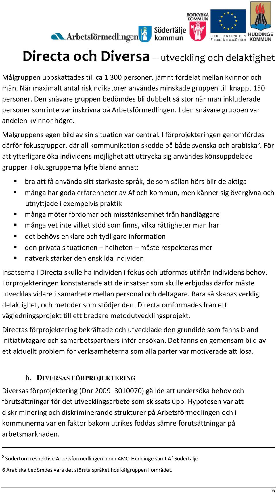 Målgruppens egen bild av sin situation var central. I förprojekteringen genomfördes därför fokusgrupper, där all kommunikation skedde på både svenska och arabiska 6.