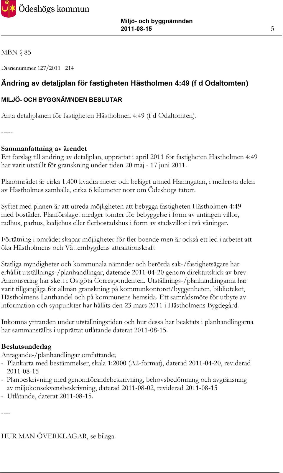 Sammanfattning av ärendet Ett förslag till ändring av detaljplan, upprättat i april 2011 för fastigheten Hästholmen 4:49 har varit utställt för granskning under tiden 20 maj - 17 juni 2011.