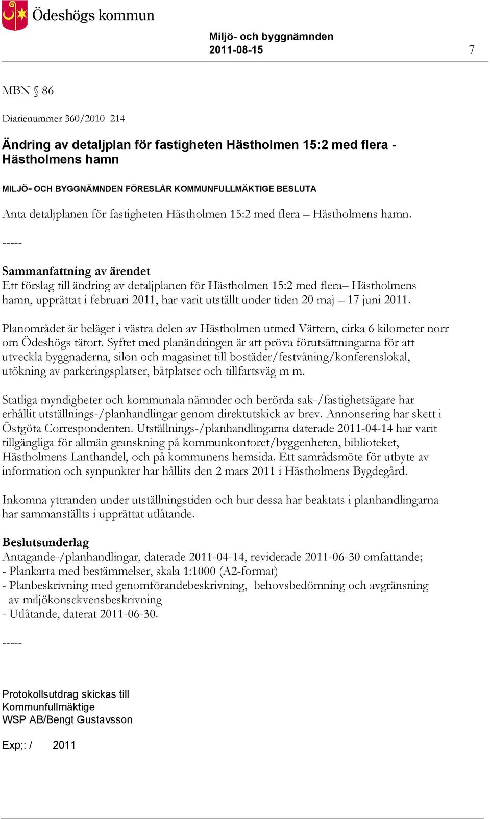Sammanfattning av ärendet Ett förslag till ändring av detaljplanen för Hästholmen 15:2 med flera Hästholmens hamn, upprättat i februari 2011, har varit utställt under tiden 20 maj 17 juni 2011.