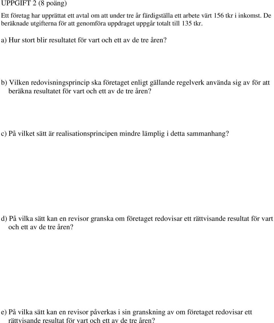 b) Vilken redovisningsprincip ska företaget enligt gällande regelverk använda sig av för att beräkna resultatet för vart och ett av de tre åren?