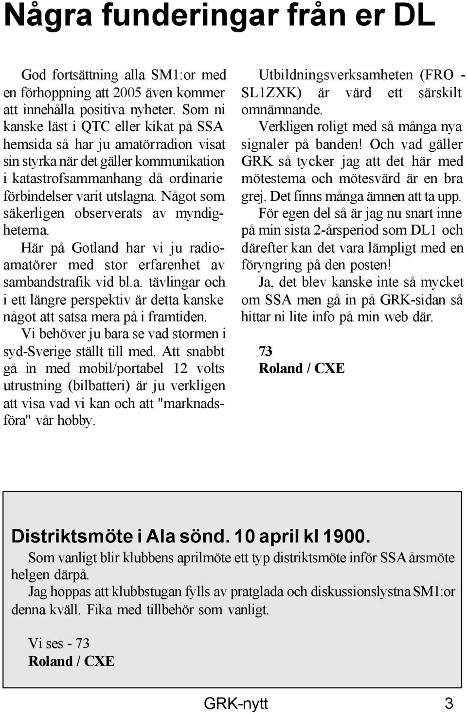 Något som säkerligen observerats av myndigheterna. Här på Gotland har vi ju radioamatörer med stor erfarenhet av sambandstrafik vid bl.a. tävlingar och i ett längre perspektiv är detta kanske något att satsa mera på i framtiden.