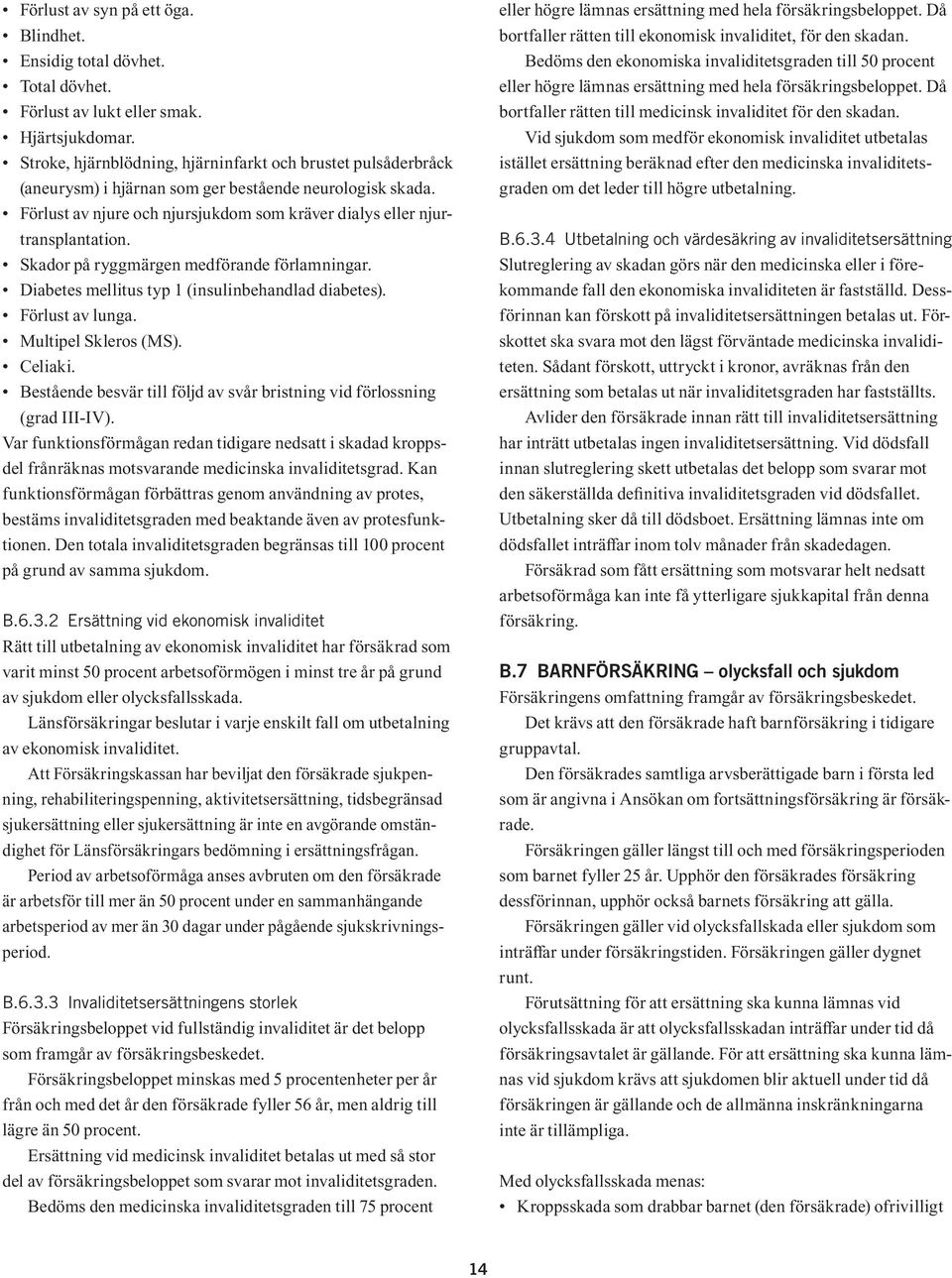 Skador på ryggmärgen medförande förlamningar. Diabetes mellitus typ 1 (insulinbehandlad diabetes). Förlust av lunga. Multipel Skleros (MS). Celiaki.