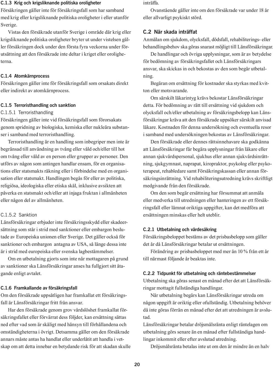 att den försäkrade inte deltar i kriget eller oroligheterna. C.1.4 Atomkärnprocess Försäkringen gäller inte för försäkringsfall som orsakats direkt eller indirekt av atomkärnprocess. C.1.5 Terroristhandling och sanktion C.