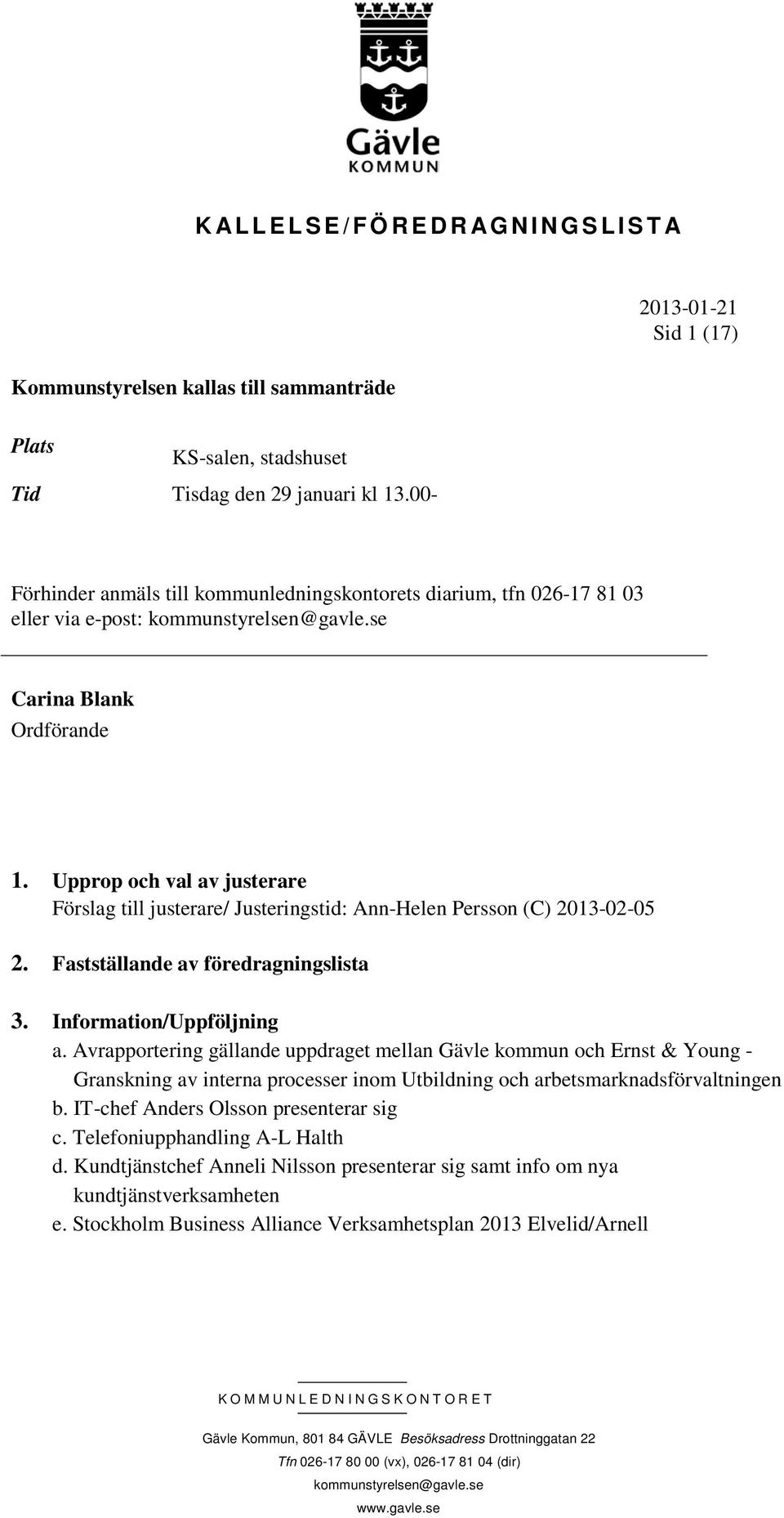 Upprop och val av justerare Förslag till justerare/ Justeringstid: Ann-Helen Persson (C) 2013-02-05 2. Fastställande av föredragningslista 3. Information/Uppföljning a.