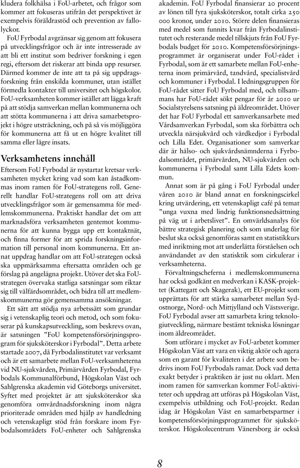 Därmed kommer de inte att ta på sig uppdragsforskning från enskilda kommuner, utan istället förmedla kontakter till universitet och högskolor.