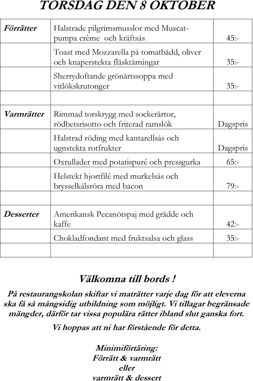 och friterad ramslök Halstrad röding med kantarellsås och ugnstekta rotfrukter Oxrullader med potatispuré och pressgurka 65:- Helstekt hjortfilé