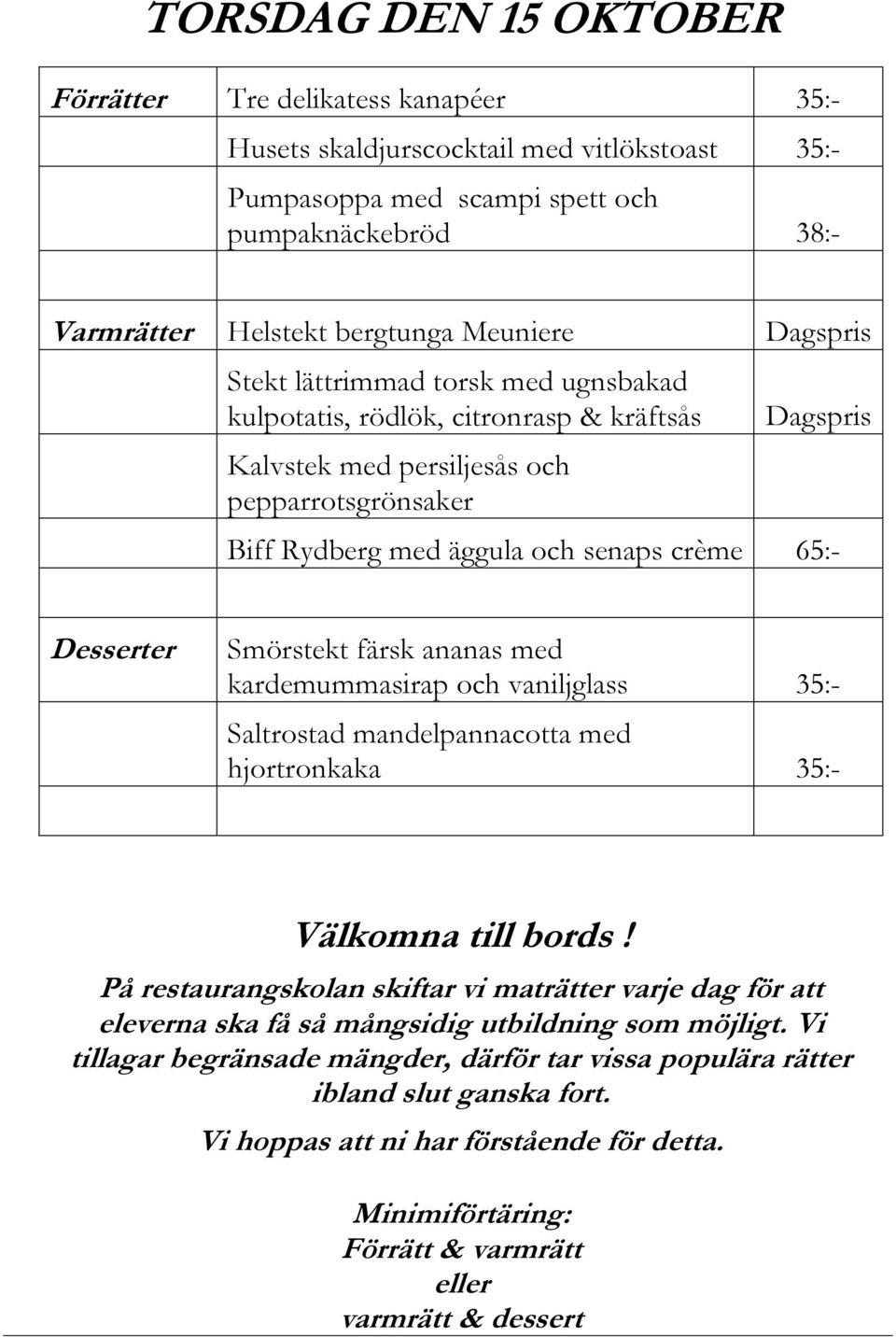 äggula och senaps crème 65:- Desserter Smörstekt färsk ananas med kardemummasirap och vaniljglass 35:- Saltrostad mandelpannacotta med hjortronkaka 35:- På restaurangskolan