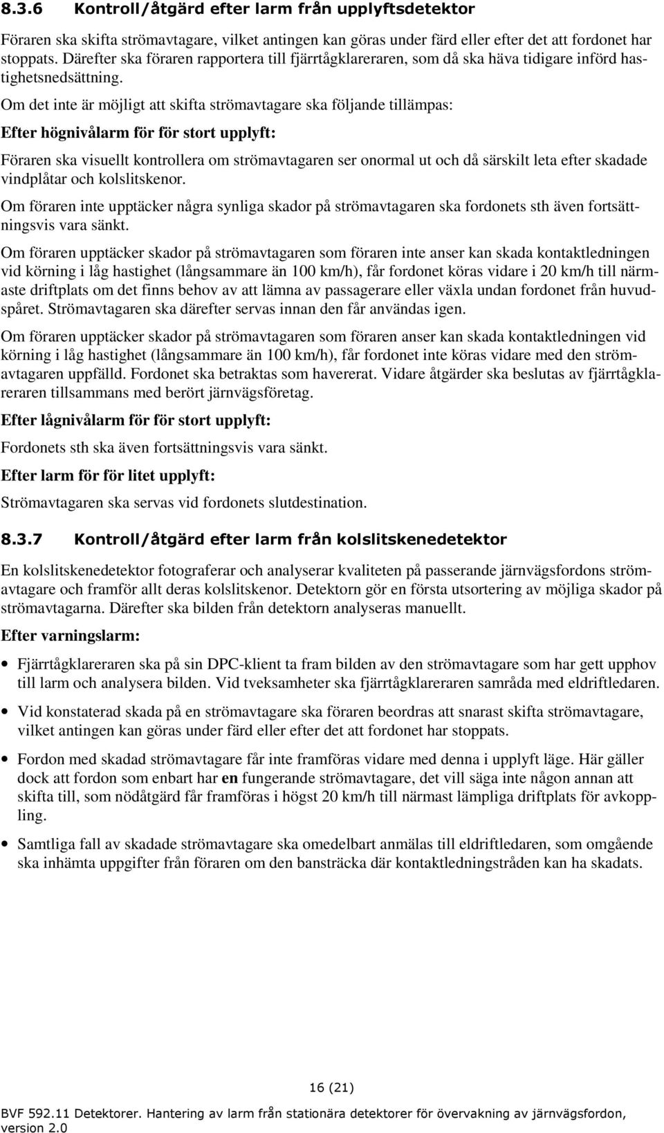 Om det inte är möjligt att skifta strömavtagare ska följande tillämpas: Efter högnivålarm för för stort upplyft: Föraren ska visuellt kontrollera om strömavtagaren ser onormal ut och då särskilt leta