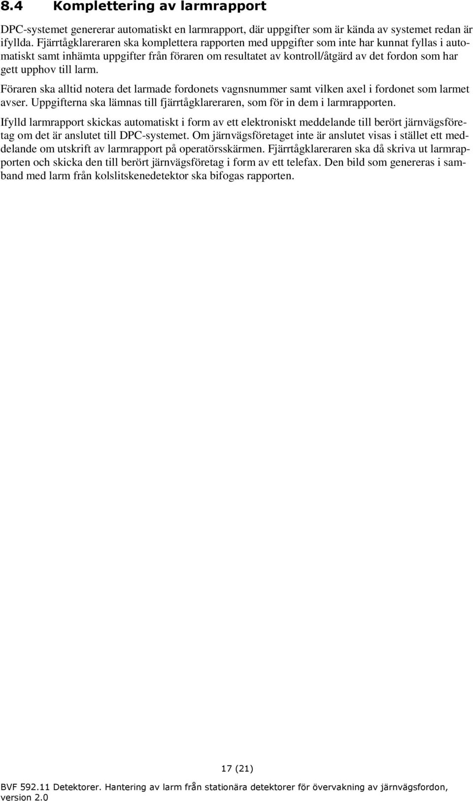 upphov till larm. Föraren ska alltid notera det larmade fordonets vagnsnummer samt vilken axel i fordonet som larmet avser.